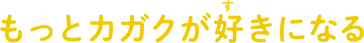 もっとカガクが好きになる