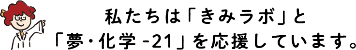 私たちは「きみラボ」と「夢・化学 -21」を応援しています。